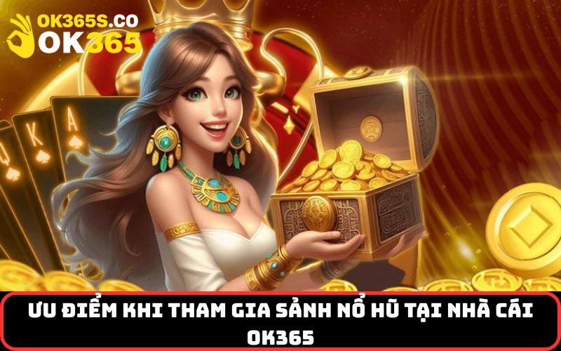 Ưu điểm khi tham gia sảnh Nổ Hũ tại nhà cái OK365