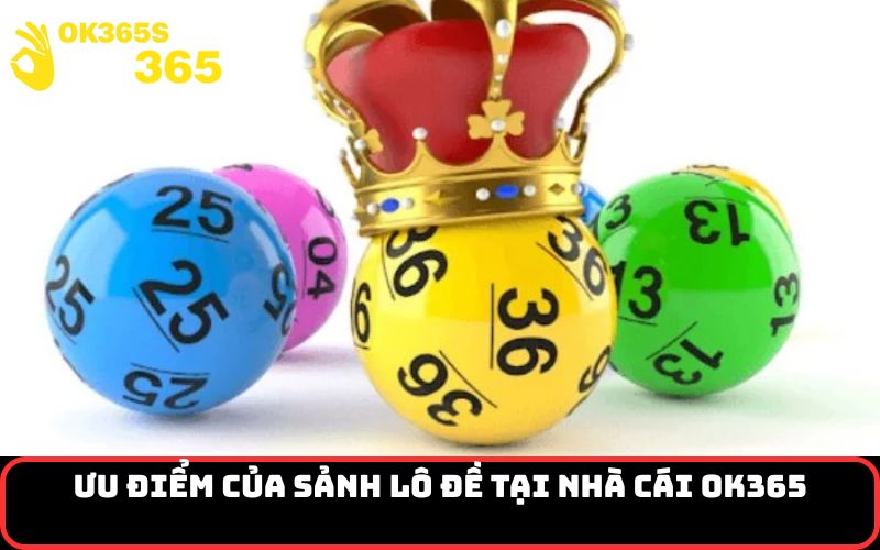 Ưu điểm của sảnh Lô Đề tại nhà cái OK365