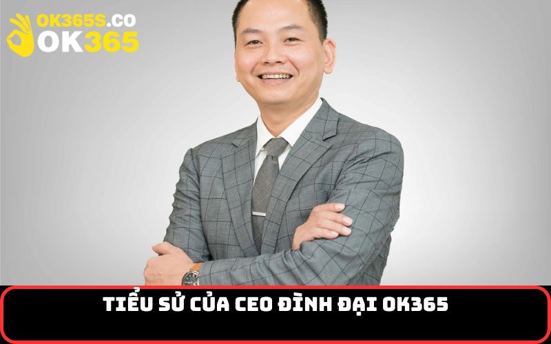 Tiểu Sử của CEO Đình Đại OK365