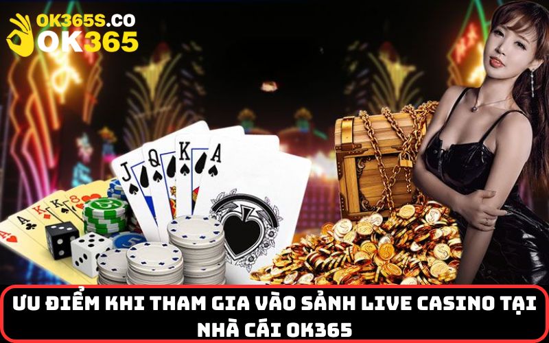 Ưu điểm khi tham gia vào sảnh live casino tại nhà cái OK365