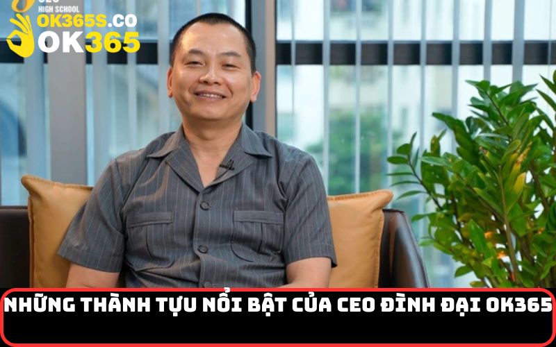 Những Thành Tựu Nổi bật của CEO Đình Đại OK365