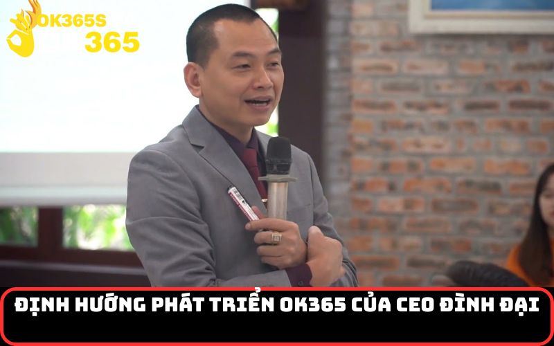 Định hướng phát triển OK365 của CEO Đình Đại