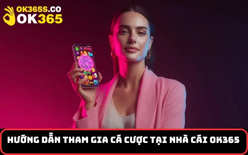 Hướng dẫn tham gia cá cược tại nhà cái OK365